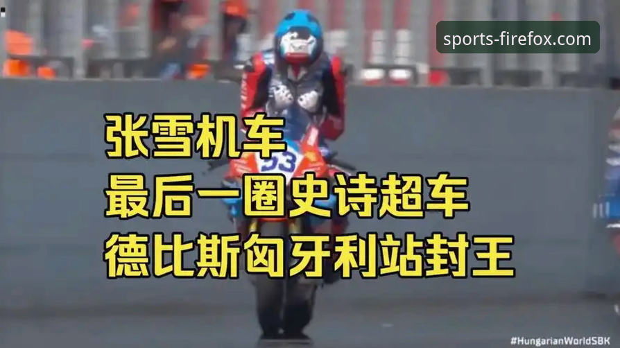 最后一圈连超两人 vs 稳扎稳打四圈领跑：张雪机车德比斯匈牙利站夺冠之路深度解析